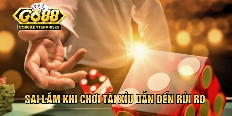 Sai lầm khi chơi Tài Xỉu dẫn đến rủi ro